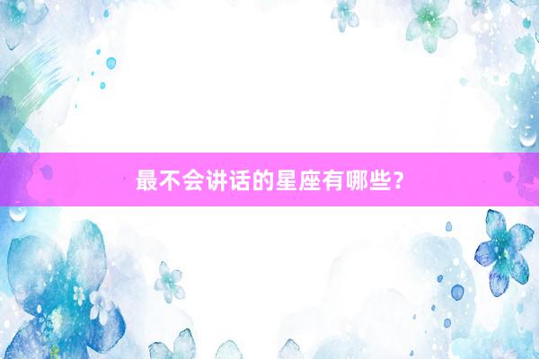 最不会讲话的星座有哪些?